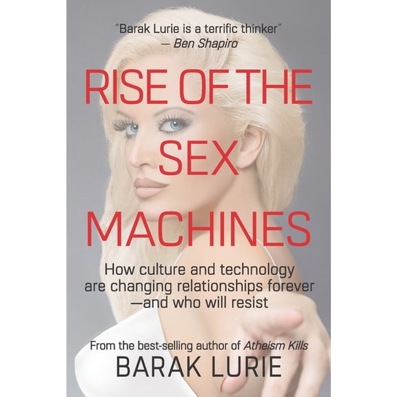 Rise Of The Sex Machines: How culture and technology are changing relationships forever-and who will resist, (Paperback)
