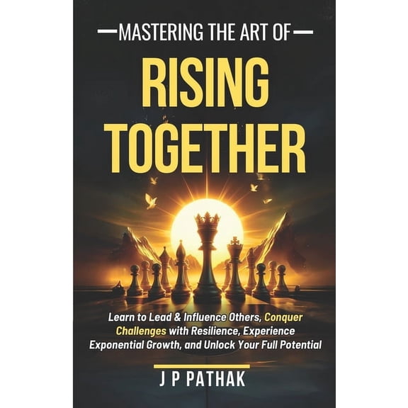 Rise and Thrive: Mastering The Art of Rising Together: Learn to Lead and Influence Others, Conquer Challenges with Resilience, Experience Exponential Growth, and Unlock Your Full Potential (Paperback)