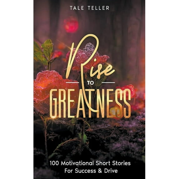 Rise To Greatness: 100 Motivational Short Stories For Success & Drive, (Paperback)