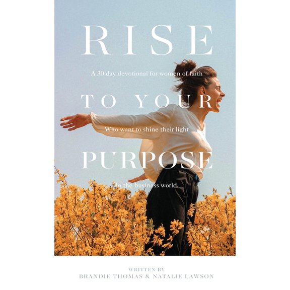 Rise To Your Purpose: A 30-Day Devotional for Women of Faith Who Want to Shine Their Light in the Business World, (Paperback)
