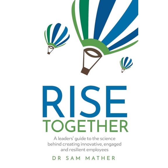 Rise Together: A Leaders' Guide to the Science Behind Creating Innovative, Engaged and Resilient Employees (Paperback)