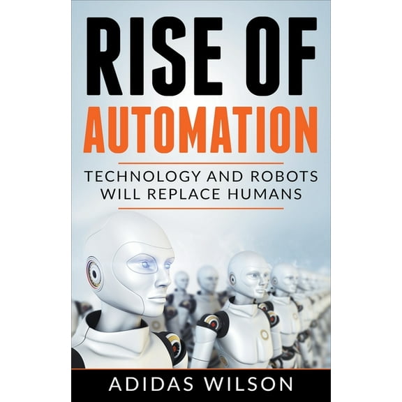 Rise of Automation - Technology and Robots Will Replace Humans, (Paperback)