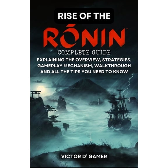 Rise of the Ronin Complete Guide: Explaining the Overview, Strategies, Gameplay Mechanism, Walkthrough, and All the Tips You Need to Know (Paperback)