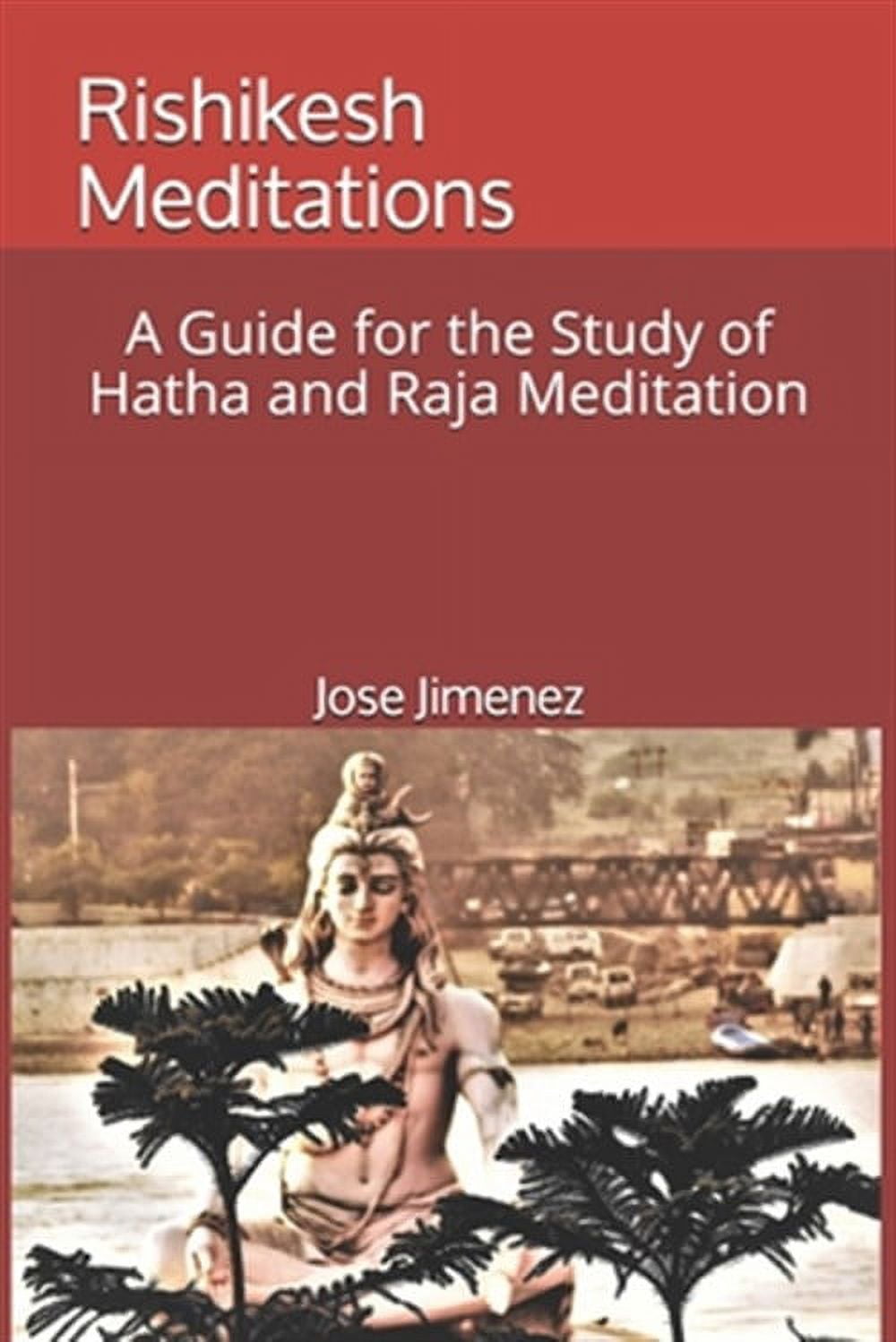 Rishikesh Meditations: A Guide for the Study of Hatha and Raja Yoga Meditation (Paperback) by Ram Gupta, Jose Miguel Jimenez