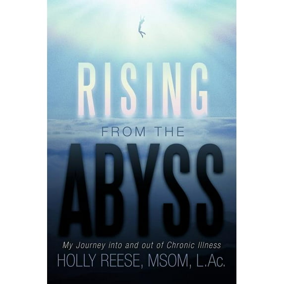 Rising from the Abyss : My Journey into and Out of Chronic Illness
