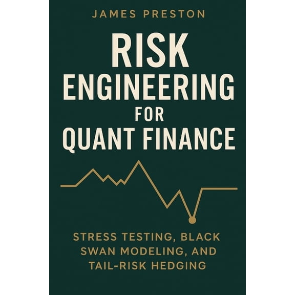 Risk Engineering for Quant Finance: Stress Testing, Black Swan Modeling, and Tail-Risk Hedging: Build Resilient Trading , (Paperback)