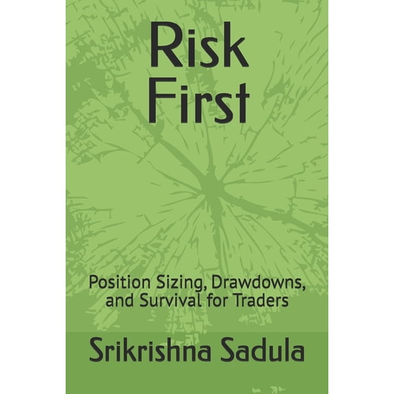 Risk First: Position Sizing, Drawdowns, and Survival for Traders, (Paperback)