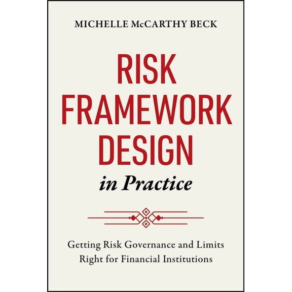 Risk Framework Design in Practice: Getting Risk Governance and Limits Right for Financial Institutions, (Hardcover)