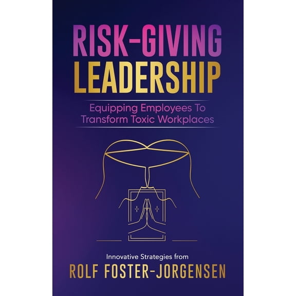 Risk-Giving Leadership: Equipping Employees to Transform Toxic Workplaces, (Paperback)