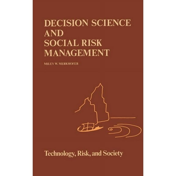 Risk, Governance and Society Decision Science and Social Risk Management: A Comparative Evaluation of Cost-Benefit Analysis, Decision Analysis, and O, Book 2, (Hardcover)