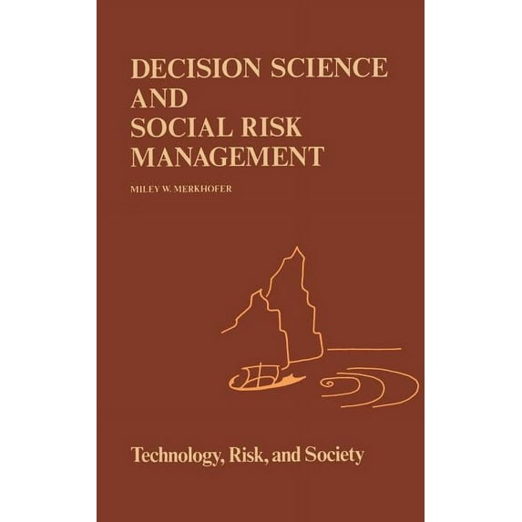 Risk, Governance and Society Decision Science and Social Risk Management: A Comparative Evaluation of Cost-Benefit Analysis, Decision Analysis, and O, Book 2, (Hardcover)