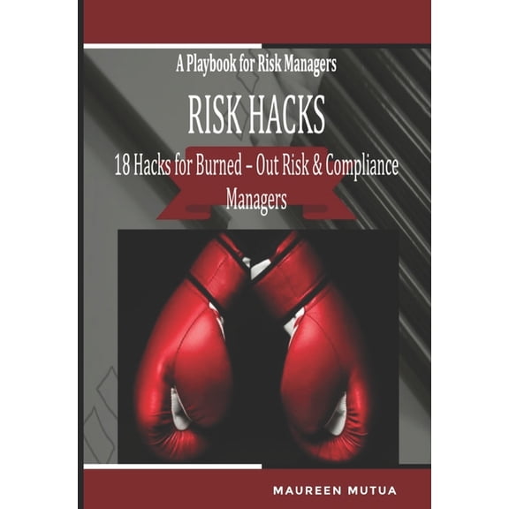 Risk Hacks :18 Hacks for Burned-Out Risk and Compliance Managers - A Playbook for Risk Managers: A Toolkit with Editable Checklists, Frameworks, Risk Templates, Risk Ranking Matrixes and R 1671605721