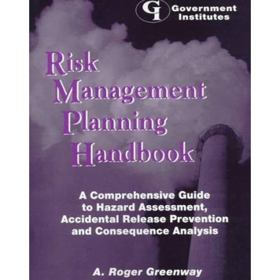 Pre-Owned Risk Management Planning Handbook : A Comprehensive Guide to Hazard Assessment, Accidental Release Prevention, and Consequence Analysis