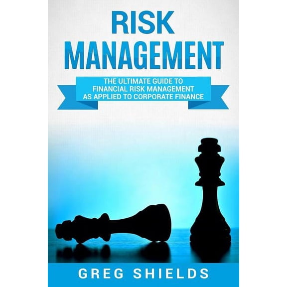 Risk Management: The Ultimate Guide to Financial Risk Management as Applied to Corporate Finance (Paperback)