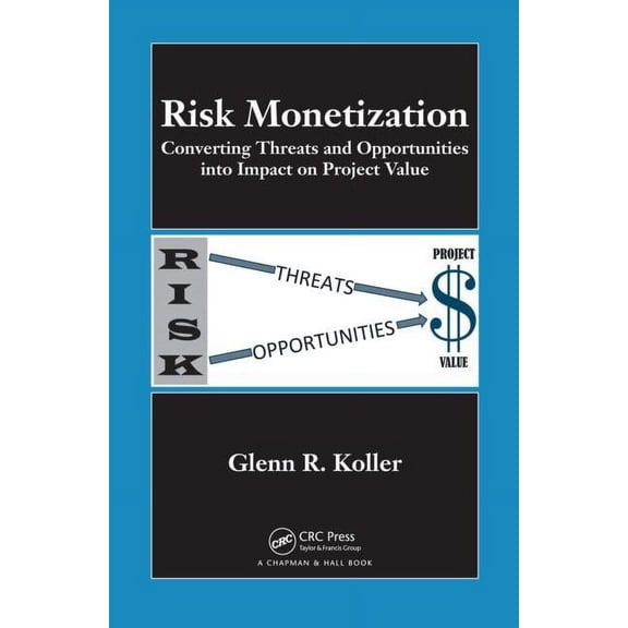 Risk Monetization: Converting Threats and Opportunities into Impact on Project Value, (Hardcover)