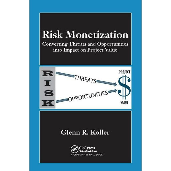 Risk Monetization: Converting Threats and Opportunities Into Impact on Project Value, (Paperback)