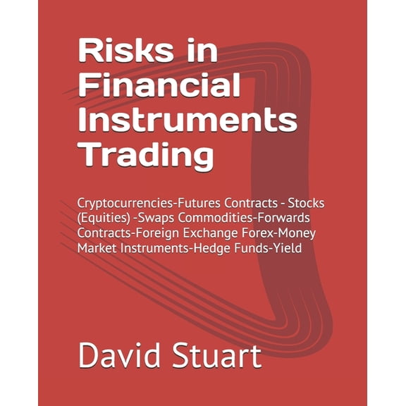 Risks in Financial Instruments Trading: Cryptocurrencies-Futures Contracts - Stocks (Equities) -Swaps Commodities-Forwar, (Paperback)