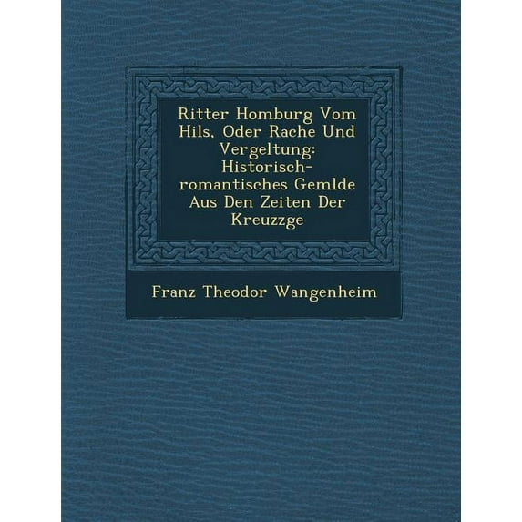 Ritter Homburg Vom Hils, Oder Rache Und Vergeltung: Historisch-Romantisches Gem Lde Aus Den Zeiten Der Kreuzz GE (Paperback)