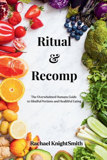 Ritual &amp; Recomp: The Overwhelmed Humans Guide to Healthy Portions and Mindful Eating, (Paperback)