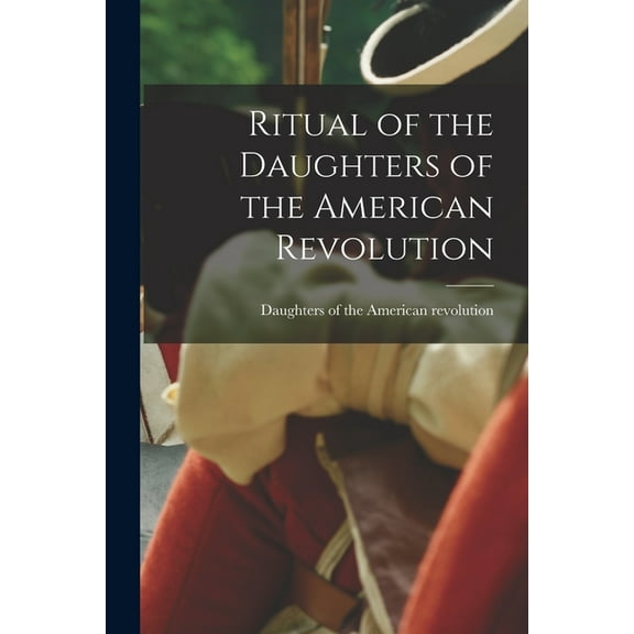 Ritual of the Daughters of the American Revolution (Paperback) by Daughters of the American Revolution (Creator)