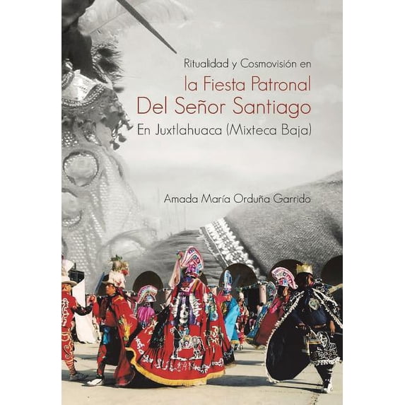 Ritualidad y Cosmovision En La Fiesta Patronal del Senor Santiago En Juxtlahuaca (Mixteca Baja) (Hardcover)