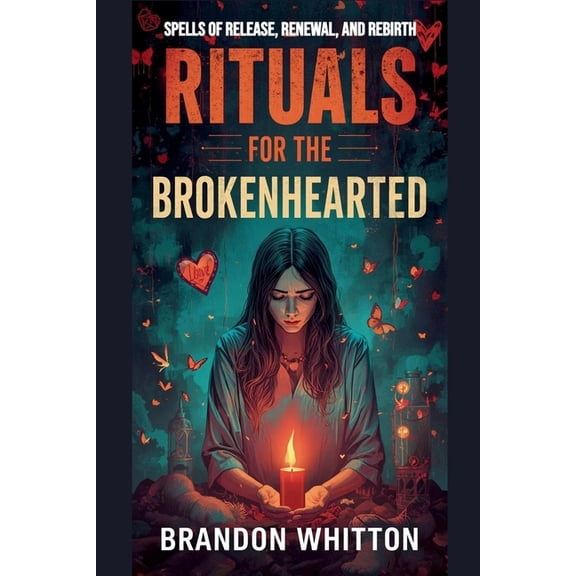Rituals for the Brokenhearted: Spells of Release, Renewal, and Rebirth, (Paperback)