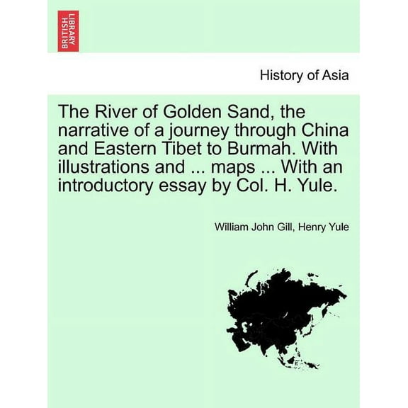 The River of Golden Sand, the narrative of a journey through China and Eastern Tibet to Burmah. With illustrations and ... maps ... With an introductory essay by Col. H. Yule. Vol. I (Paperback)