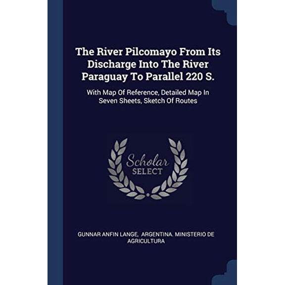 The River Pilcomayo From Its Discharge Into The River Paraguay To Parallel 220 S.: With Map Of Reference, Detailed Map In Seven Sheets, Sketch Of Routes Paperback 1377245764 9781377245768 Gunnar Anf