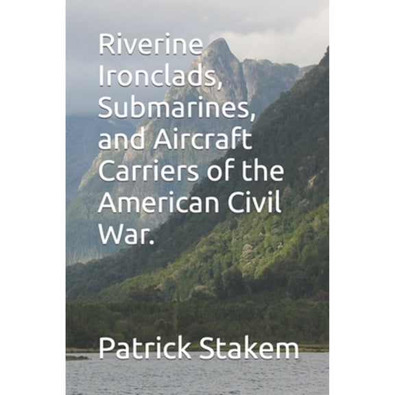 Riverine Ironclads, Submarines, and Aircraft Carriers of the American Civil War. (Paperback) by Patrick Stakem