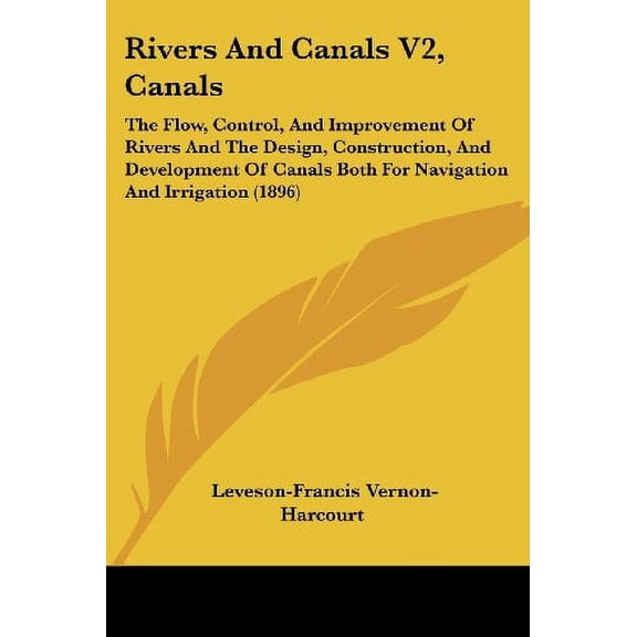 Rivers And Canals V2, Canals: The Flow, Control, And Improvement Of Rivers And The Design, Construction, And Development Of Canals Both For Navigation And Irrigation 1896 Paperback 1437133371 Leve
