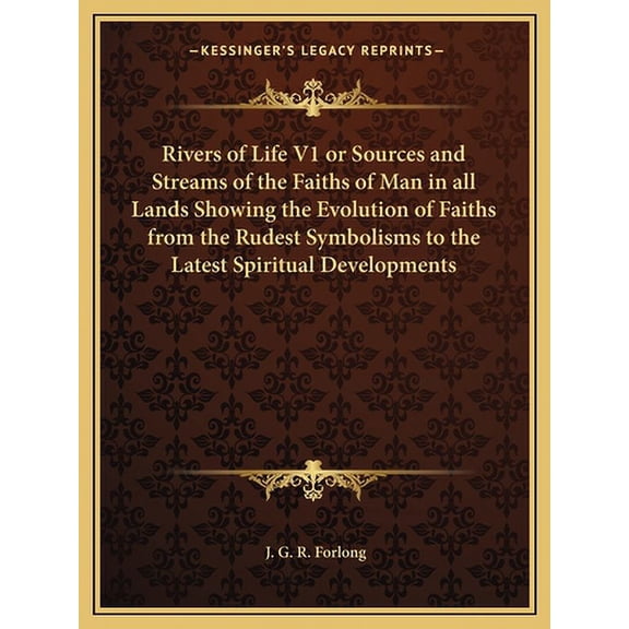Rivers of Life V1 or Sources and Streams of the Faiths of Man in All Lands Showing the Evolution of Faiths from the Rude
