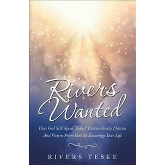 Rivers Wanted: Does God Still Speak Today? Extraordinary Dreams and Visions from God to Encourage (Hardcover) by Rivers Teske