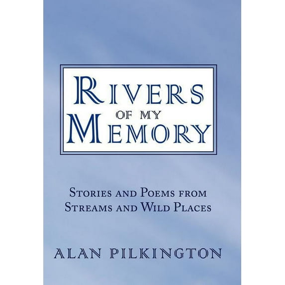 Rivers of My Memory: Stories and Poems from Streams and Wild Places (Hardcover) by Alan Pilkington