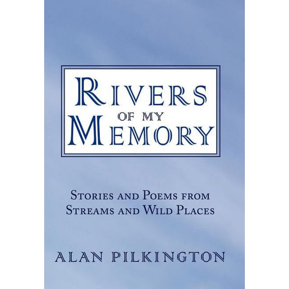 Rivers of My Memory: Stories and Poems from Streams and Wild Places (Hardcover) by Alan Pilkington