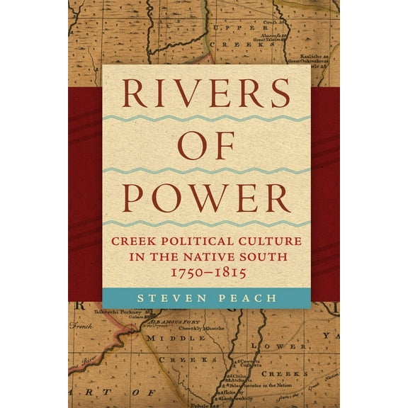 Rivers of Power : Creek Political Culture in the Native South, 17501815 (Paperback)