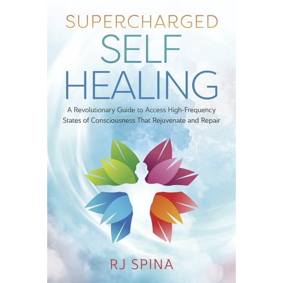 Rj Spina's Self-Healing Supercharged Self-Healing: A Revolutionary Guide to Access High-Frequency States of Consciousness That Rejuvenate and Re, (Paperback)