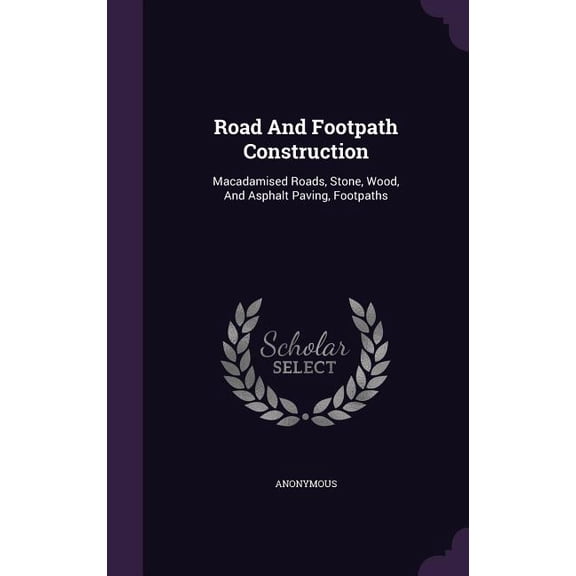 Road And Footpath Construction : Macadamised Roads, Stone, Wood, And Asphalt Paving, Footpaths (Hardcover)