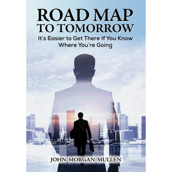 Road Map to Tomorrow: It's Easier to Get There If You Know Where You're Going, (Hardcover)
