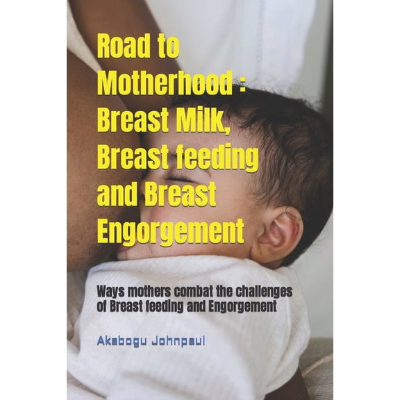 Road to Motherhood: Breast Milk, Breast feeding and Breast Engorgement: Ways mothers combat the challenges of Breast feeding and Engorgement (Paperback)