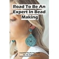 thumbnail image 1 of Road To Be An Expert In Bead Making: Essential Step-By-Step Guide For The Beginners: Beading Jewelry Making (Paperback), 1 of 1