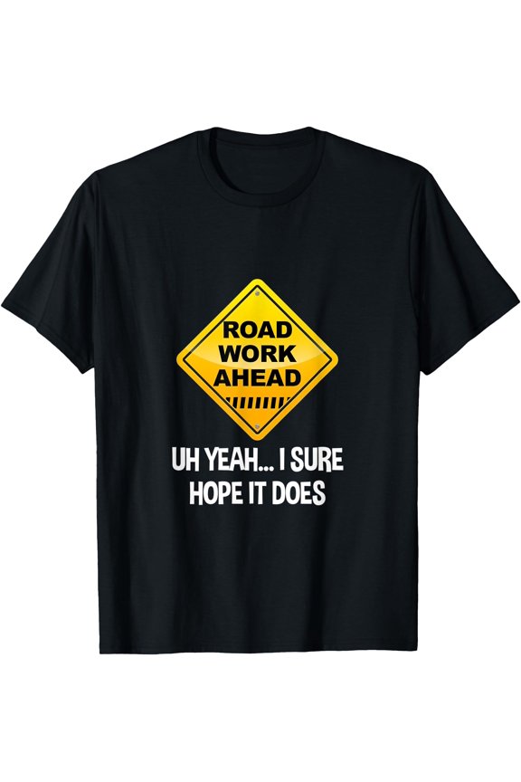 Road Work Ahead Yeah I Sure Hope It Does Roadwork T-Shirt, Unisex T-Shirt