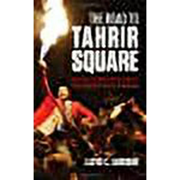 Road to Tahrir Square : Egypt and the Us from the Rise of Nasser to the Fall of Mubarak