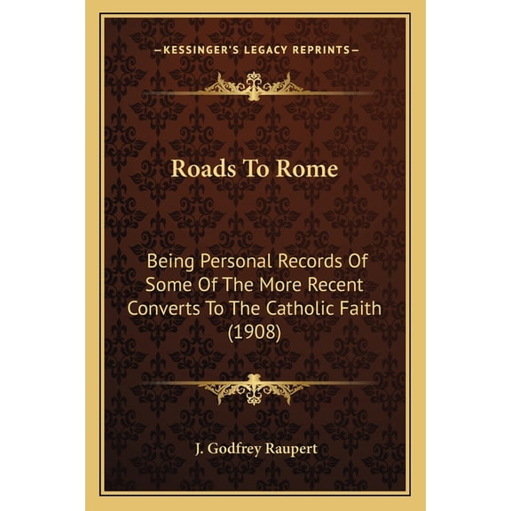 Roads To Rome : Being Personal Records Of Some Of The More Recent Converts To The Catholic Faith (1908) (Paperback)