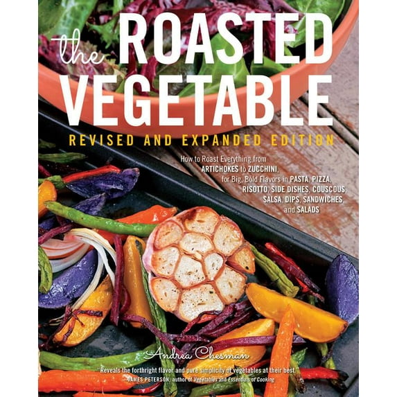 The Roasted Vegetable, Revised Edition : How to Roast Everything from Artichokes to Zucchini, for Big, Bold Flavors in Pasta, Pizza, Risotto, Side Dishes, Couscous, Salsa, Dips, Sandwiches, and Salads (Paperback)