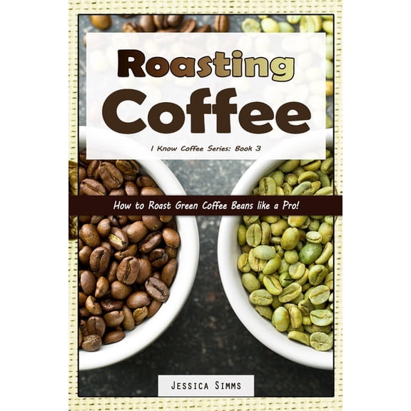 I Know Coffee: Roasting Coffee: How to Roast Green Coffee Beans like a Pro (Paperback)