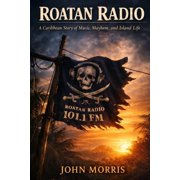 Roatan Radio A Caribbean Story of Music, Mayhem, and Island Life, Paperback