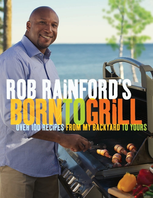 Rob Rainford's Born to Grill: Over 100 Recipes from My Backyard to Yours: A Cookbook (Paperback) - image 1 of 1