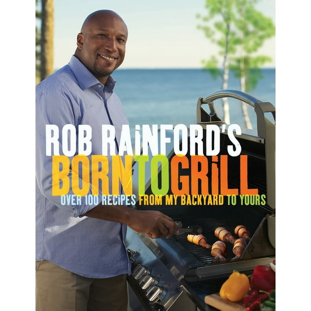 Rob Rainford's Born to Grill: Over 100 Recipes from My Backyard to Yours: A Cookbook (Paperback)
