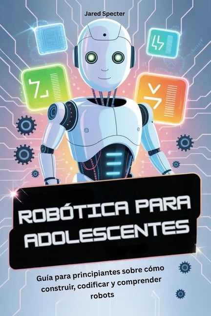 RobÃ³tica Para Adolescentes: GuÃ­a para principiantes sobre cÃ³mo construir, codificar y comprender robots, (Paperback)