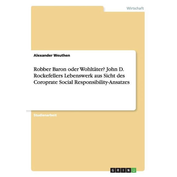 Robber Baron oder Wohltter? John D. Rockefellers Lebenswerk aus Sicht des Coroprate Social Responsibility-Ansatzes (Paperback)